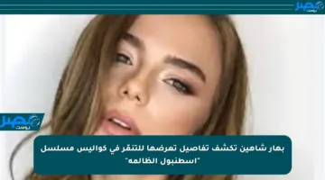 بهار شاهين تكشف تفاصيل تعرضها للتنمّر في كواليس مسلسل “اسطنبول الظالمة”